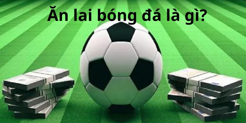 Ăn lai bóng đá là gì? Ăn lai bóng đá là gì?