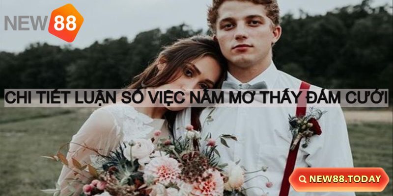 Nằm mơ thấy đám cưới nên đánh con gì dễ nổ? Nằm mơ thấy đám cưới nên đánh con gì dễ nổ?